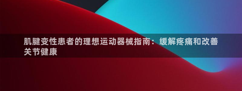 凯时国际app首页登录入口：肌腱变性患者的理想运动器