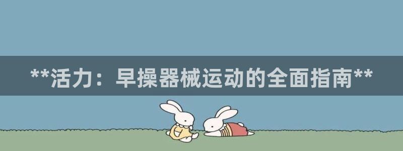 尊龙目前在哪：**活力：早操器械运动的全面指南**