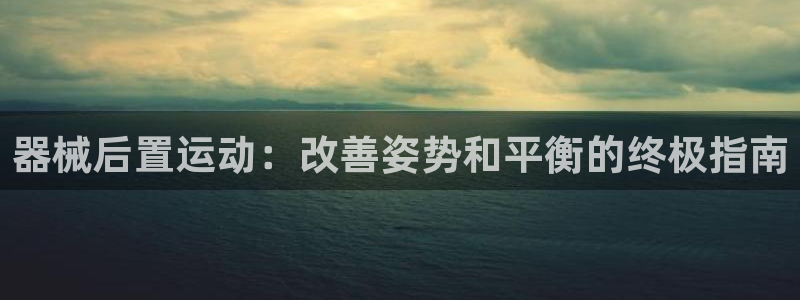 尊龙官网注册：器械后置运动：改善姿势和平衡的终极指南